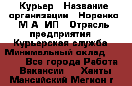 Курьер › Название организации ­ Норенко М А, ИП › Отрасль предприятия ­ Курьерская служба › Минимальный оклад ­ 15 000 - Все города Работа » Вакансии   . Ханты-Мансийский,Мегион г.